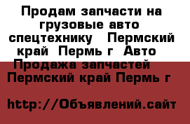 Продам запчасти на грузовые авто, спецтехнику - Пермский край, Пермь г. Авто » Продажа запчастей   . Пермский край,Пермь г.